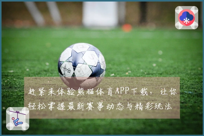 赶紧来体验熊猫体育APP下载，让你轻松掌握最新赛事动态与精彩玩法！