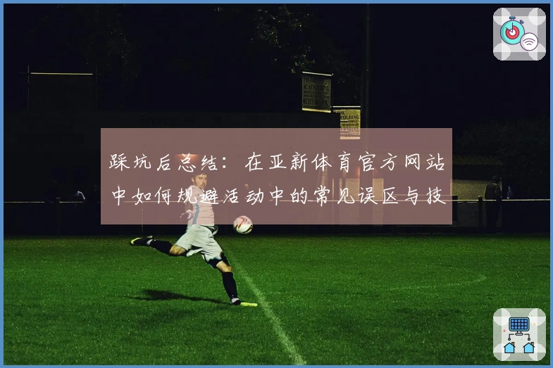 踩坑后总结：在亚新体育官方网站中如何规避活动中的常见误区与技巧分享