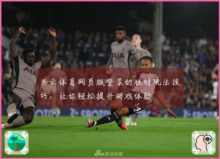 开云体育网页版登录的独特玩法技巧,让你轻松提升游戏体验