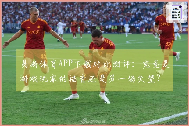 易游体育APP下载对比测评：究竟是游戏玩家的福音还是另一场失望？