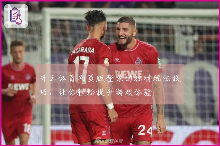 开云体育网页版登录的独特玩法技巧，让你轻松提升游戏体验