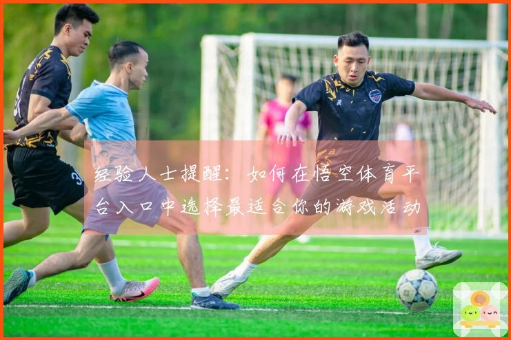 经验人士提醒：如何在悟空体育平台入口中选择最适合你的游戏活动？