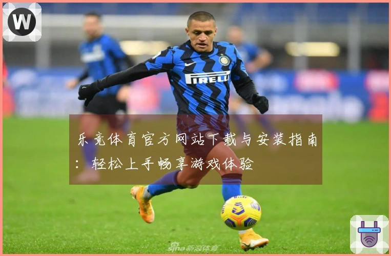 乐竞体育官方网站下载与安装指南：轻松上手畅享游戏体验