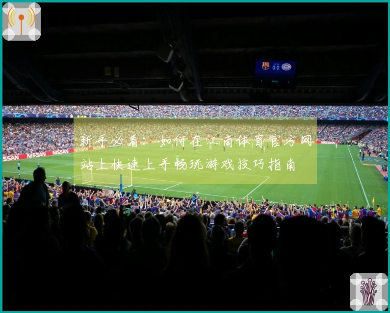 新手必看：如何在江南体育官方网站上快速上手畅玩游戏技巧指南