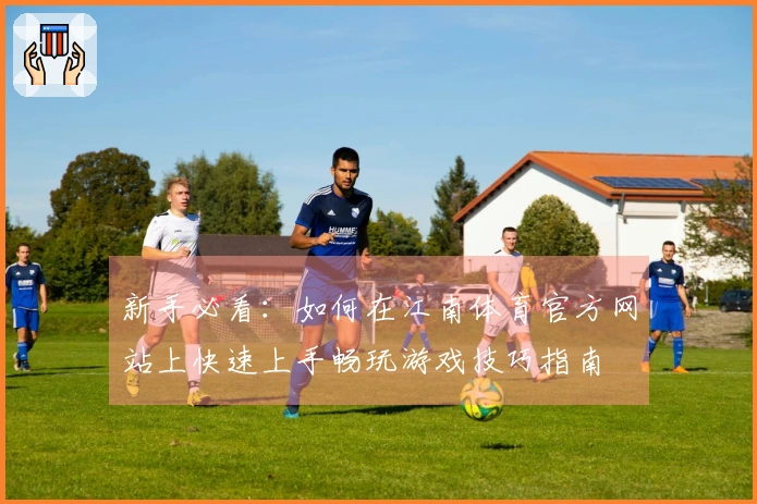 新手必看：如何在江南体育官方网站上快速上手畅玩游戏技巧指南