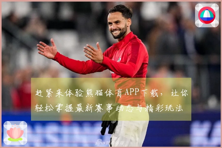 赶紧来体验熊猫体育APP下载，让你轻松掌握最新赛事动态与精彩玩法！