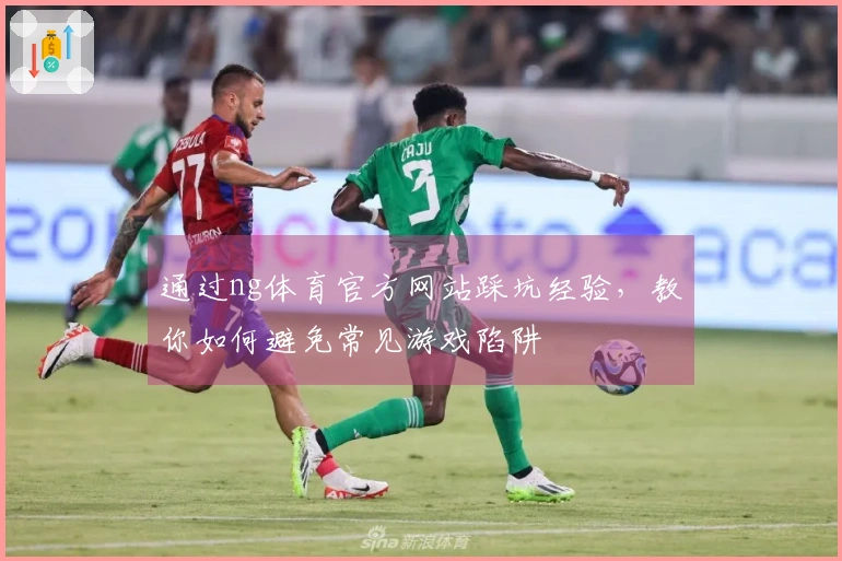 通过ng体育官方网站踩坑经验，教你如何避免常见游戏陷阱
