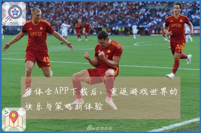 华体会APP下载后，重返游戏世界的快乐与策略新体验