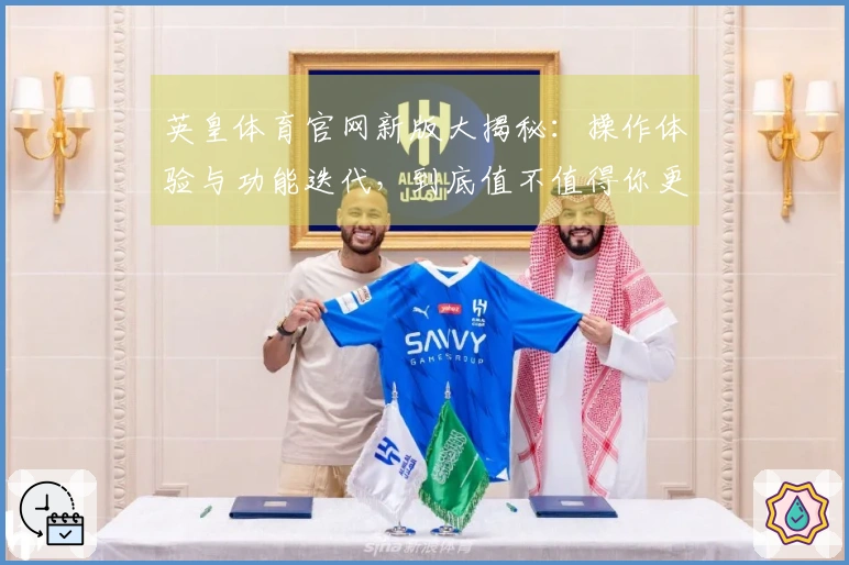 英皇体育官网新版大揭秘：操作体验与功能迭代，到底值不值得你更新？