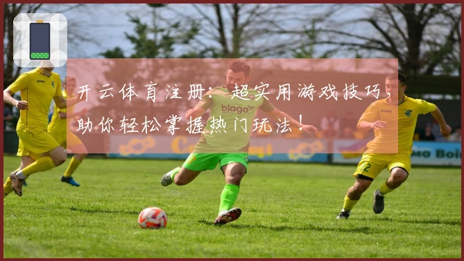 开云体育注册：超实用游戏技巧，助你轻松掌握热门玩法！